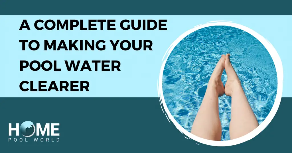 a-complete-guide-to-making-your-pool-water-clearer-home-pool-world