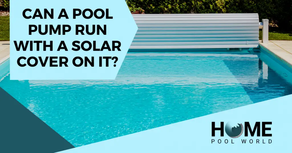 Can a Pool Pump Run With the Solar Cover On? – Home Pool World